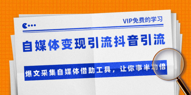 准哥自媒体变现引流抖音引流+爆文采集自媒体借助工具，让你事半功倍（附素材）-福喜网创