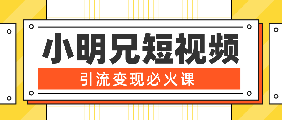 小明兄短视频引流变现必火课，最强dou+玩法 超级变现法则，两天直播间涨粉20w+-福喜网创