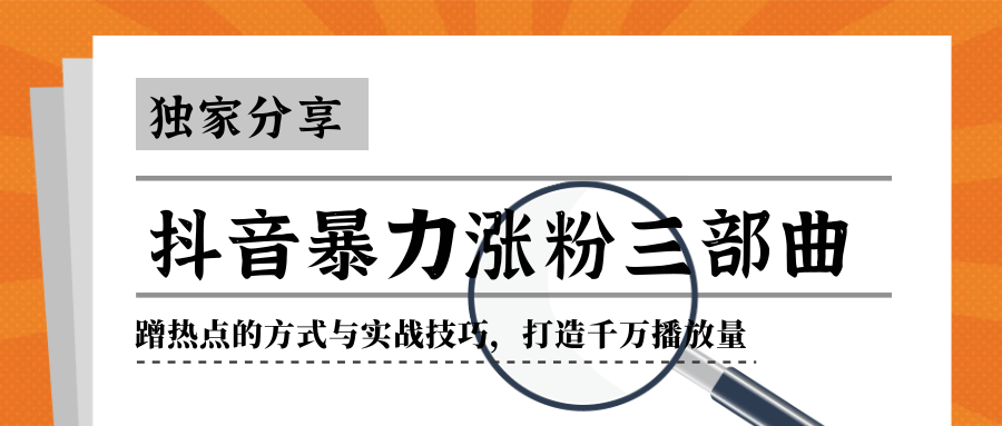 抖音暴力涨粉三部曲！独家分享蹭热点的方式与实战技巧，打造千万播放量-福喜网创