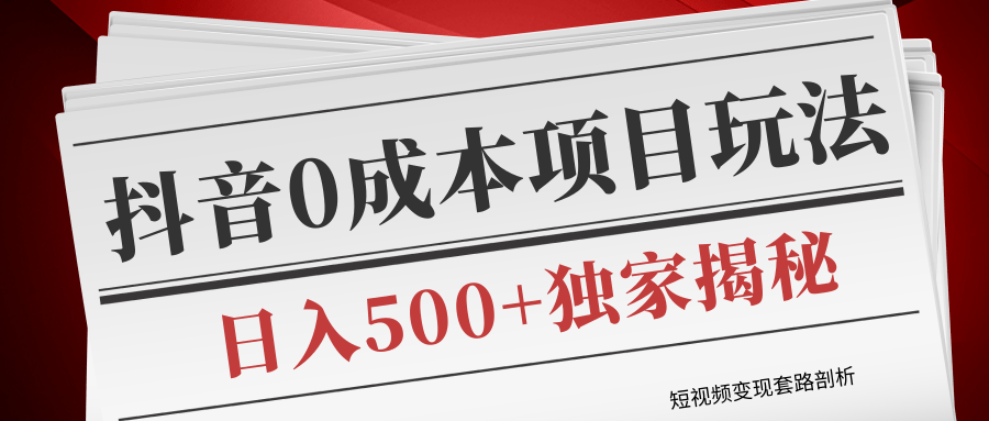 短视频变现套路剖析，抖音0成本赚钱项目玩法，日入500+独家揭秘（共2节视频）-福喜网创