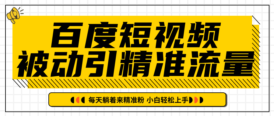 百度短视频被动引精准流量，每天躺着来精准粉，超级简单小白轻松上手-福喜网创