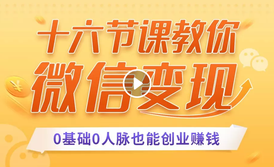 十六节课教你零基础微信变现，用单品打爆市场，每月收入超过10万+-福喜网创