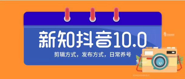 新知短视频培训10.0抖音课程：剪辑方式，日常养号，爆过的频视如何处理还能继续爆-福喜网创