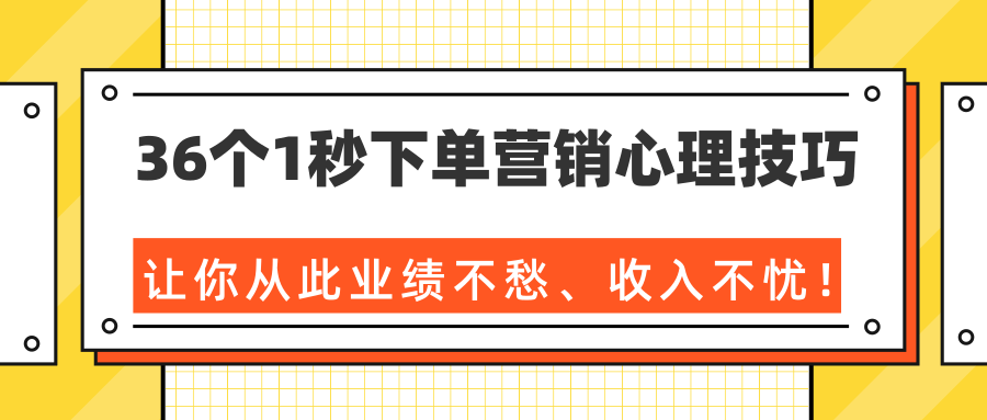 36个1秒下单营销心理技巧，让你从此业绩不愁、收入不忧！（完结）-福喜网创