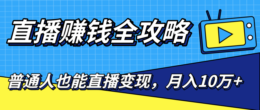 直播赚钱全攻略，0粉丝流量玩法，普通人也能直播变现，月入10万+（25节视频）-福喜网创