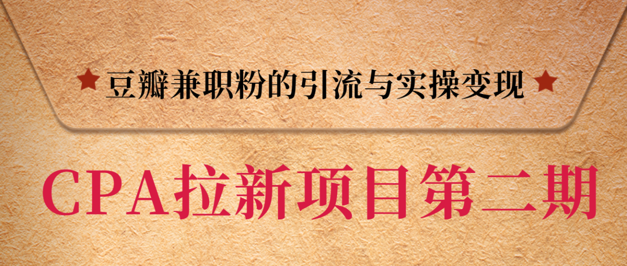 黑帽子CPA拉新项目实战班第二期，豆瓣兼职粉的引流与实操变现，单用户赚1300元佣金-福喜网创