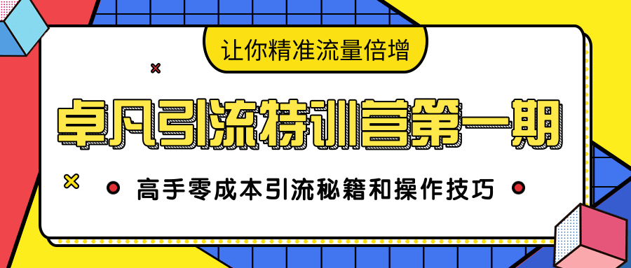 卓凡引流特训营第一期：高手零成本引流秘籍和操作技巧，让你精准流量倍增-福喜网创