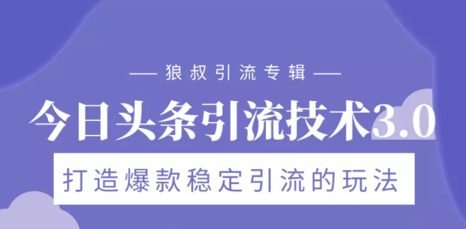 狼叔今日头条引流技术3.0，打造爆款稳定引流的玩法，VLOG引流技术-福喜网创