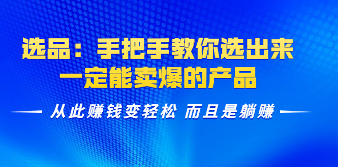 选品：手把手教你选出来，一定能卖爆的产品 从此赚钱变轻松 而且是躺赚-福喜网创