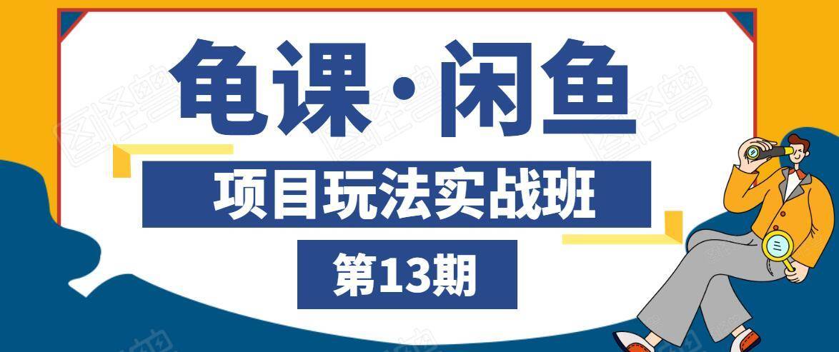 龟课·闲鱼项目玩法实战班第13期，轻松玩转闲鱼，多渠道多方法引流到私域流量池-福喜网创