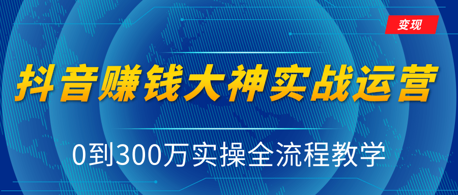 抖音赚钱大神实战运营教程，0到300万实操全流程教学，抖音独家变现模式-福喜网创