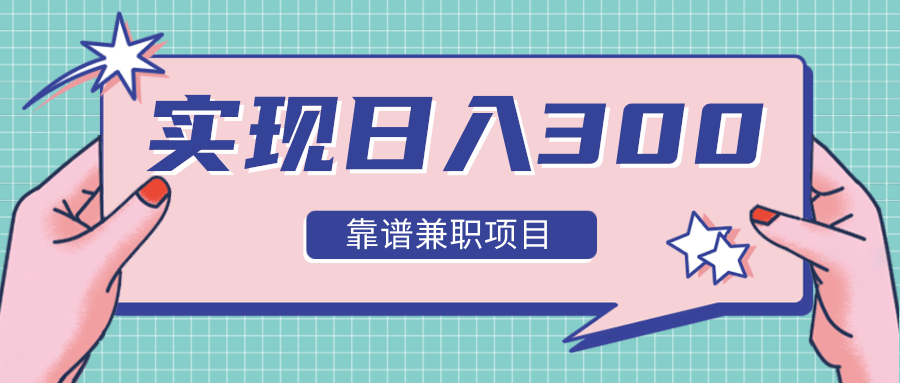 实现日入300元推荐靠谱兼职项目，精心筛选出12类靠谱兼职，走出兼职陷阱！-福喜网创