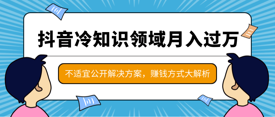 抖音冷知识领域月入过万项目，不适宜公开解决方案 ，抖音赚钱方式大解析！-福喜网创