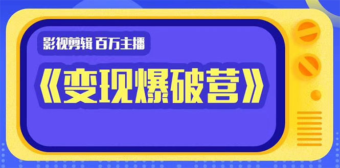 百万主播影视剪辑《影视变现爆破营》揭秘影视号6大维度，边学边变现-福喜网创