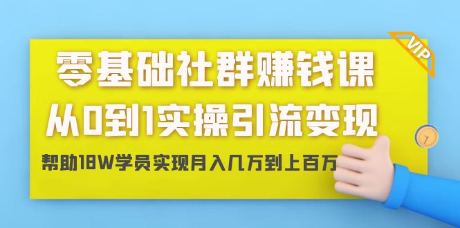 零基础社群赚钱课：从0到1实操引流变现，帮助18W学员实现月入几万到上百万-福喜网创