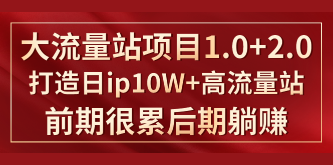 《大流量站项目1.0+2.0》打造日IP10W+高流量站，前期很累后期躺赚-福喜网创