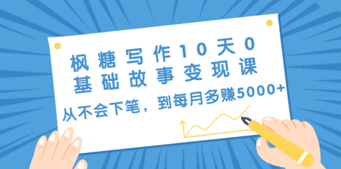 枫糖写作10天0基础故事变现课：从不会下笔，到每月多赚5000+（10节视频课）-福喜网创