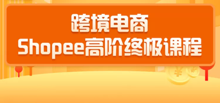 2020跨境电商蓝海新机会-SHOPEE大卖特训营：高阶终极课程（16节课）-福喜网创