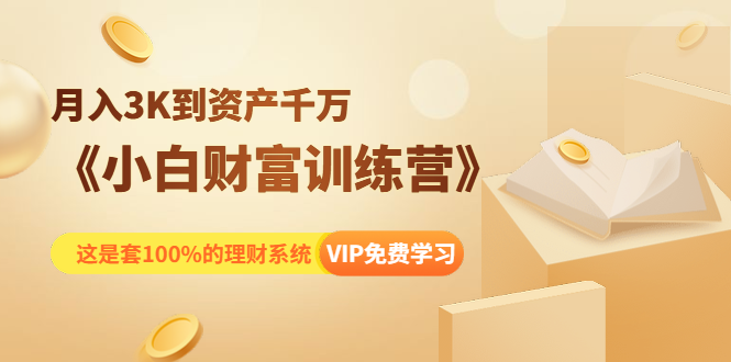 《小白财富训练营》月入3K到资产千万，这是套100%的理财系统（11节课）-福喜网创