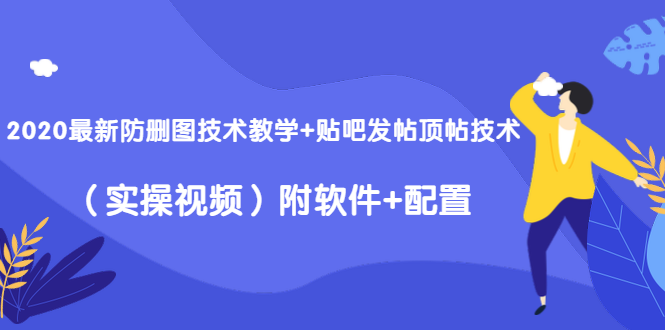 2020最新防删图技术教学+贴吧发帖顶帖技术（实操视频）附软件+配置-福喜网创