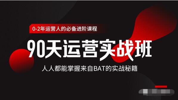 价值3499的90天运营实战班，人人都能掌握来自BAT的实战秘籍-福喜网创