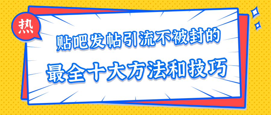 贴吧发帖引流不被封的十大方法与技巧，助你轻松引流月入过万-福喜网创