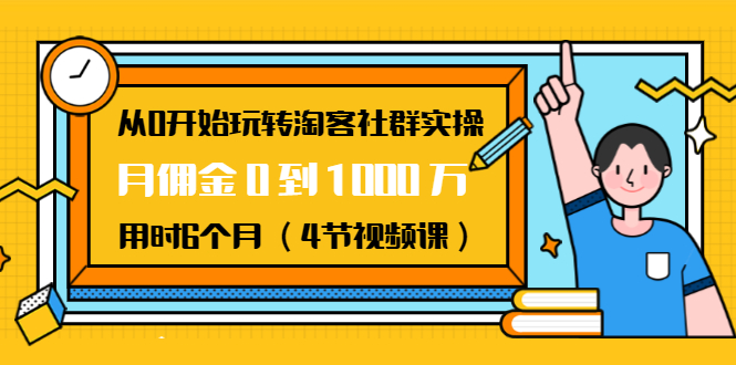 从0开始玩转淘客社群实操：月佣金0到1000万用时6个月（4节视频课）-福喜网创