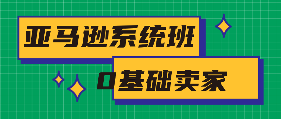 亚马逊系统班，专为0基础卖家量身打造，亚马逊运营流程与架构-福喜网创