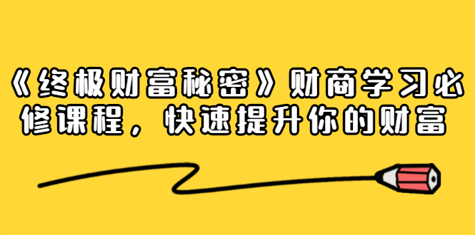 《终极财富秘密》财商学习必修课程，快速提升你的财富（18节视频课）-福喜网创