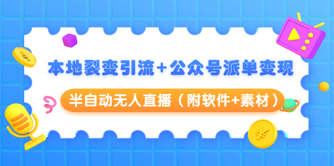 本地裂变引流+公众号派单变现+半自动无人直播（附软件+素材）-福喜网创