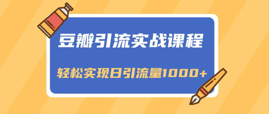 豆瓣引流实战课程，一个既能引流又能变现的渠道，轻松实现日引流量1000+-福喜网创