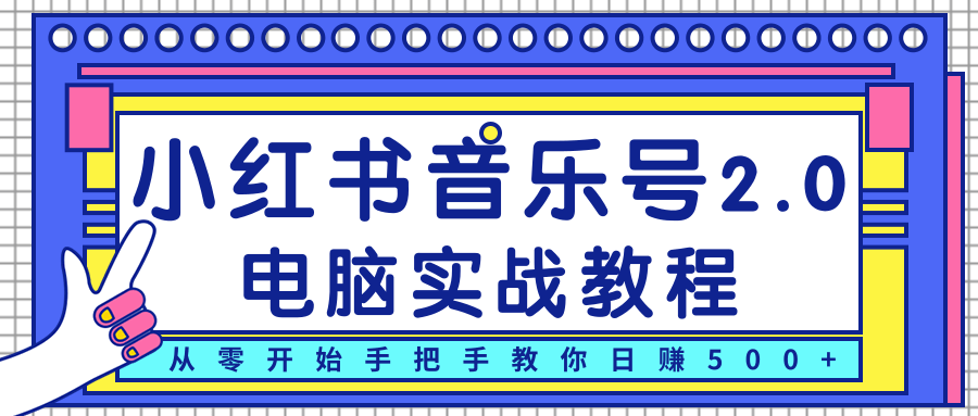 柚子小红书音乐号2.0电脑实战教程，从零开始手把手教你日赚500+-福喜网创