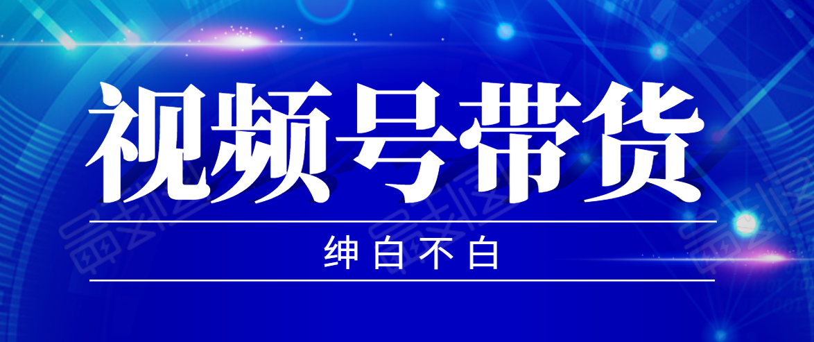 视频号带货红利项目，完整的从上手到出单的教程，单个账号稳定在300元左右-福喜网创