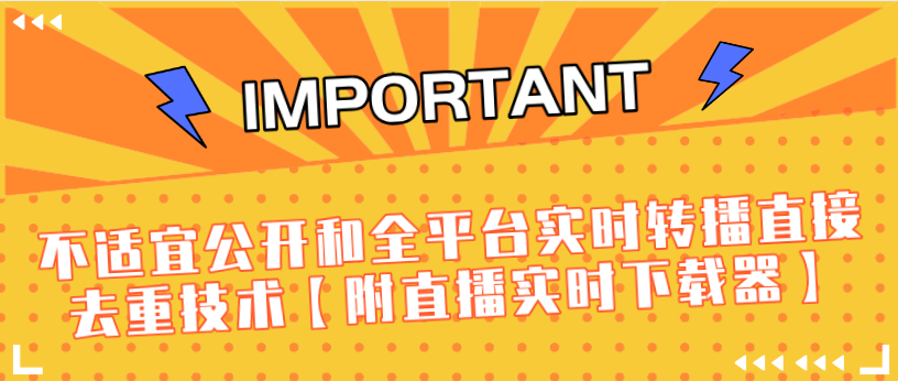 J总9月抖音最新课程：不适宜公开和全平台实时转播直接去重技术【附直播实时下载器】-福喜网创