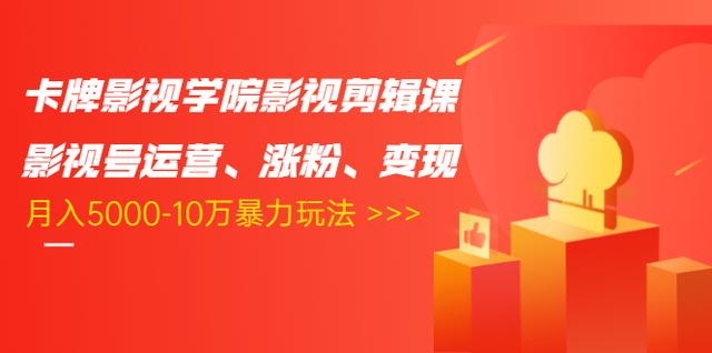 卡牌影视学院影视剪辑课：影视号运营、涨粉、变现、月入5000-10万暴力玩法-福喜网创