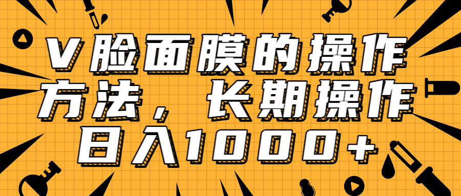 抖音上很火的V脸面膜赚钱方法，可长期操作稳定日入1000+-福喜网创