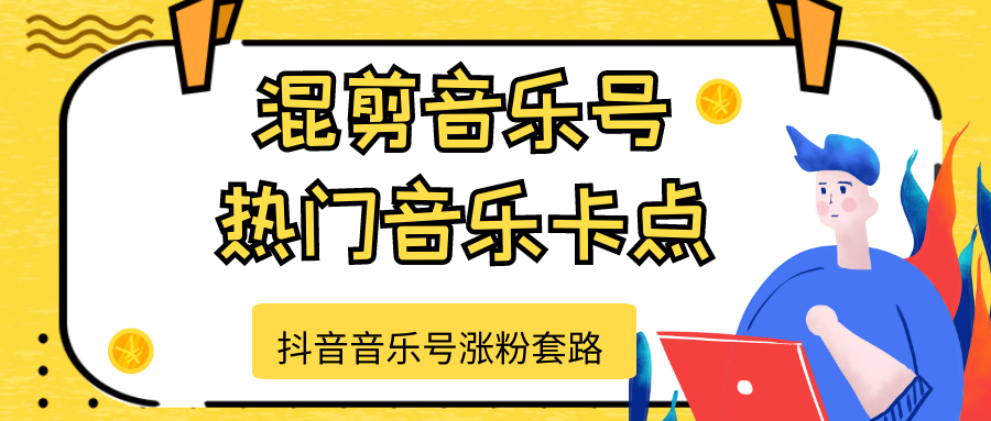 抖音音乐号涨粉套路，音乐号涨粉之混剪音乐号【热门音乐卡点】-福喜网创