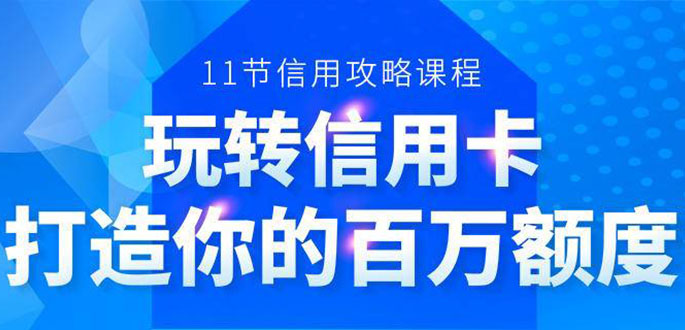 百万额度信用卡的全玩法，6年信用卡实战专家，手把手教你玩转信用卡（12节)-福喜网创