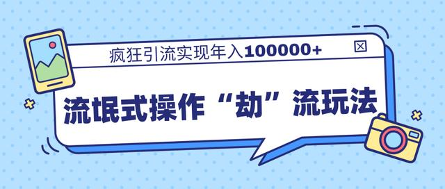 团队内部课程，流氓式操作“劫”流玩法,疯狂引流实现年入100000+-福喜网创