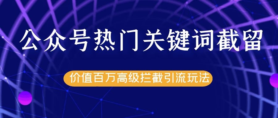 公众号热门关键词截留精准引流实战课程，价值百万高级拦截引流玩法！-福喜网创