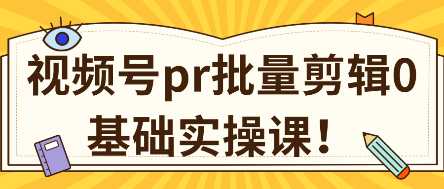 视频号PR批量剪辑0基础实操课，PR批量处理伪原创一分钟一个视频【共2节】-福喜网创