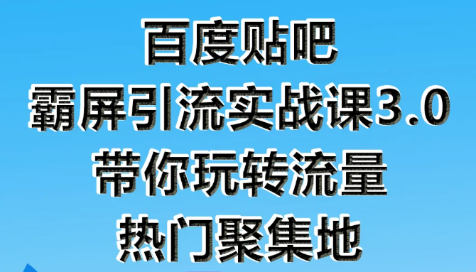 狼叔百度贴吧霸屏引流实战课3.0，带你玩转流量热门聚集地-福喜网创