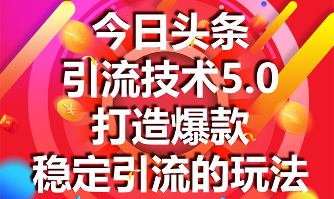 今日头条引流技术5.0，市面上最新的打造爆款稳定引流玩法，轻松100W+阅读-福喜网创