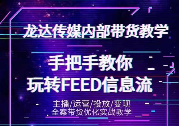 龙达传媒内部抖音带货密训营：手把手教你玩转抖音FEED信息流，让你销量暴增-福喜网创