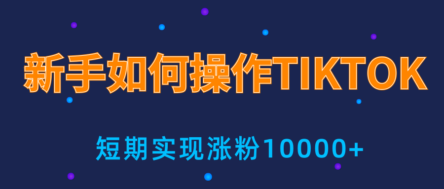 新手小白操作TIKTOK，3天从0到10000粉丝撸美金实战分享-福喜网创