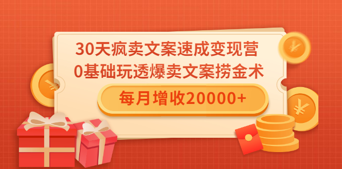 30天疯卖文案速成变现营，0基础玩透爆卖文案捞金术！每月增收20000+-福喜网创