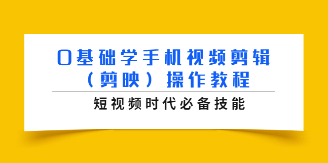 0基础学手机视频剪辑（剪映）操作教程，短视频时代必备技能-福喜网创