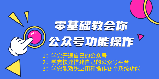 零基础教会你公众号功能操作、平台搭建、图文编辑、菜单设置等（18节课）-福喜网创