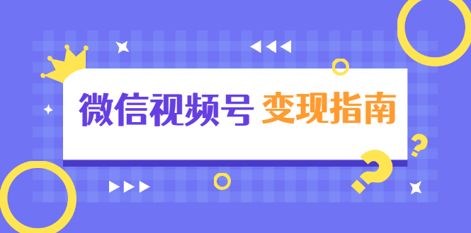 微信视频号变现指南：独家养号技术+视频制作+快速上热门+提高转化-福喜网创