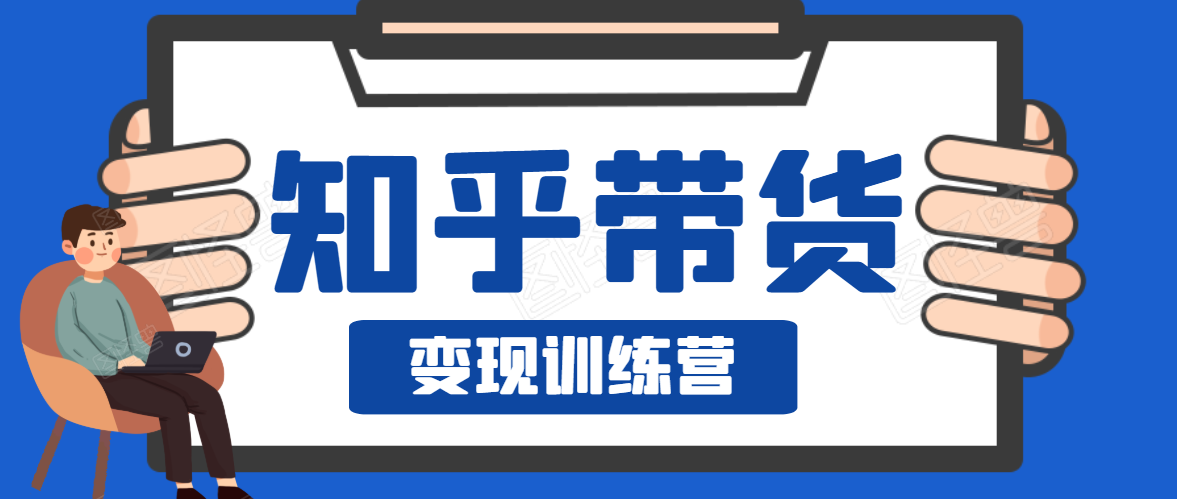 知乎带货变现训练营，教你0成本变现，告别拿死工资的生活-福喜网创